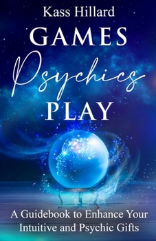 Games Psychics Play: A Guidebook to Enhance Your Intuitive and Psychic Gifts