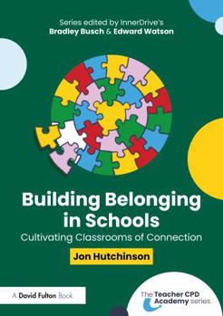 Building Belonging in Schools: Cultivating Classrooms of Connection (The Teacher CPD Academy)