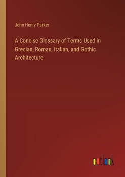 Paperback A Concise Glossary of Terms Used in Grecian, Roman, Italian, and Gothic Architecture Book