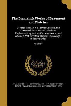 Paperback The Dramatick Works of Beaumont and Fletcher: Collated With All the Former Editions, and Corrected: With Notes Critical and Explanatory, by Various Co Book