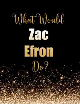 Paperback What Would Zac Efron Do?: Large Notebook/Diary/Journal for Writing 100 Pages, Zac Efron Gift for Fans Book