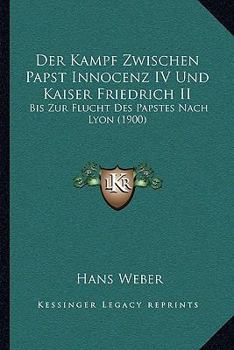 Paperback Der Kampf Zwischen Papst Innocenz IV Und Kaiser Friedrich II: Bis Zur Flucht Des Papstes Nach Lyon (1900) [German] Book