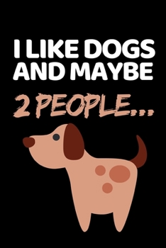 I Like Dogs And Maybe 2 People...: Funny Dog Lovers Notebook/Journal (6” X 9”)