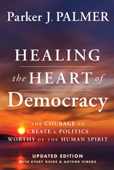 Hardcover Healing the Heart of Democracy: The Courage to Create a Politics Worthy of the Human Spirit Book