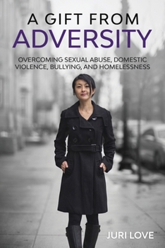 A Gift from Adversity: Overcoming Domestic Violence, Sexual Abuse, Bullying, and Homelessness