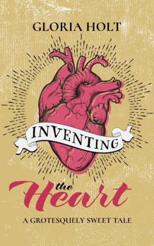 Inventing the Heart: A Grotesquely Sweet Tale