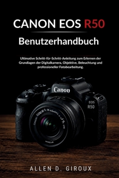 CANON EOS R50 Benutzerhandbuch: Ultimative Schritt-für-Schritt-Anleitung zum Erlernen der Grundlagen der Digitalkamera, Objektive, Beleuchtung und professioneller Fotobearbeitung. (German Edition)
