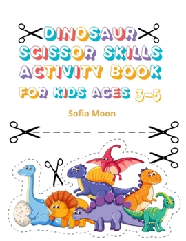 Dinosaur Scissor Skills Activity Book for Kids Ages 3-5: Cut & Paste Skills Workbook Preschool to Kindergarten, Scissor Cutting, Gluing and more A Fun ... Pages of Fun, Coloring, Shapes and Patterns
