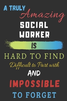 A Truly Amazing Social Worker Is Hard To Find, Difficult To Part With And Impossible To Forget: Social Worker Appreciation Gift