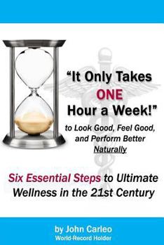 Paperback It Only Takes One Hour a Week: Six Essential Steps to Ultimate Wellness in the 21st Century Book