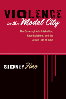 Paperback Violence in the Model City: The Cavanagh Administration, Race Relations, and the Detroit Riot of 1967 Book