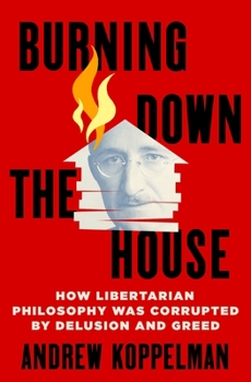 Hardcover Burning Down the House: How Libertarian Philosophy Was Corrupted by Delusion and Greed Book