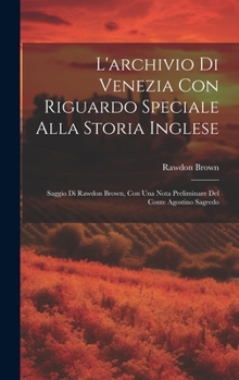 Hardcover L'archivio Di Venezia Con Riguardo Speciale Alla Storia Inglese: Saggio Di Rawdon Brown, Con Una Nota Preliminare Del Conte Agostino Sagredo [Italian] Book