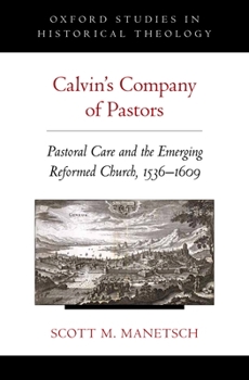 Calvin's Company of Pastors: Pastoral Care and the Emerging Reformed Church, 1536-1609 - Book  of the Oxford Studies in Historical Theology