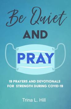 Paperback Be Quiet and Pray: 19 PRAYERS AND DEVOTIONALS FOR STRENGTH DURING COVID-19 Book