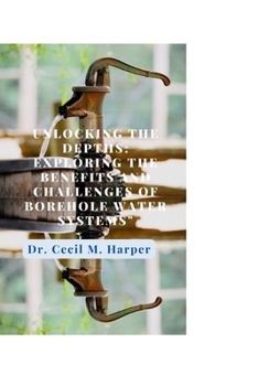 Paperback Unlocking the Depths: Exploring the Benefits and Challenges of Borehole Water Systems Book