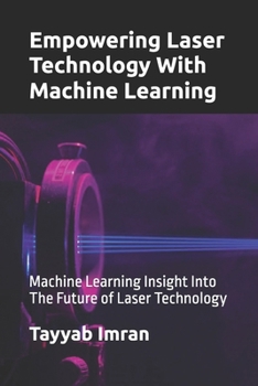Empowering Laser Technology With Machine Learning: Machine Learning Insight Into The Future of Laser Technology