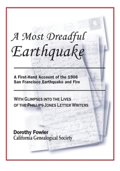 A Most Dreadful Earthquake -- A First-Hand Account of the 1906 Earthquake and Fire -- with Glimpses into the Lives of the Phillips-Jones Letter Writers
