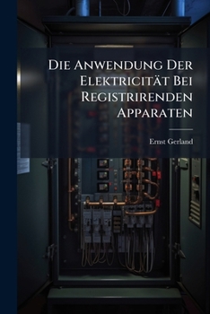 Die Anwendung Der Elektricit�t Bei Registrirenden Apparaten (Classic Reprint)