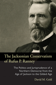 The Jacksonian Conservatism of Rufus P. Ranney: The Politics and Jurisprudence of a Northern Democrat from the Age of Jackson to the Gilded Age - Book  of the Law, Society, and Politics in the Midwest