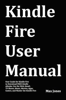 Paperback Kindle Fire User Manual: User Guide for Kindle Fire to Download Free Kindle eBooks, Use the Web, Email, TV Shows, Music, Movies, Apps, Games, a Book