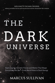 Paperback The Dark Universe: Exploring the Invisible Forces and Matter That Shape Everything We See-From Black Holes to Dark Energy Book
