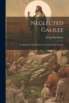 Neglected Galilee; An Attempt to Read Between the Lines of the Gospels