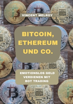 Paperback Bitcoin, Ethereum und Co.: Emotionslos Geld verdienen mit Bot Trading [German] Book