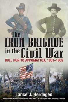 Hardcover The Iron Brigade in Civil War and Memory: The Black Hats from Bull Run to Appomattox and Thereafter Book