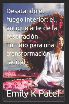 Desatando el fuego interior: el antiguo arte de la respiración Tummo para una transformación radical (Breath Mastery Series) (Spanish Edition)