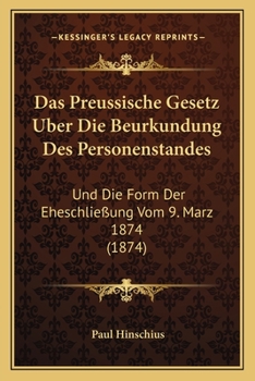 Paperback Das Preussische Gesetz Uber Die Beurkundung Des Personenstandes: Und Die Form Der Eheschließung Vom 9. Marz 1874 (1874) [German] Book