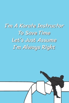 Paperback I'm A Karate Instructor To Save Time Let's Just Assume I'm Always Right: Funny Karate Notebook, Journal for Martial Art 120 Pages, 6x9, Blank Lined Cu Book