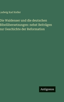 Die Waldenser und die deutschen Bibelübersetzungen: nebst Beiträgen zur Geschichte der Reformation