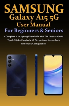 Paperback Samsung Galaxy A15 5G User Manual for Beginners and Seniors: A Complete & Intriguing User Guide with The Latest Android Tips & Tricks, Coupled with Na Book