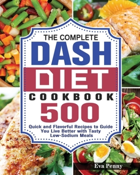 Paperback The Complete Dash Diet Cookbook: 500 Quick and Flavorful Recipes to Guide You Live Better with Tasty Low-Sodium Meals Book