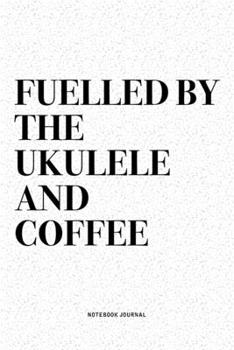 Fuelled By The Ukulele And Coffee: A 6x9 Inch Diary Notebook Journal With A Bold Text Font Slogan On A Matte Cover and 120 Blank Lined Pages Makes A Great Alternative To A Card