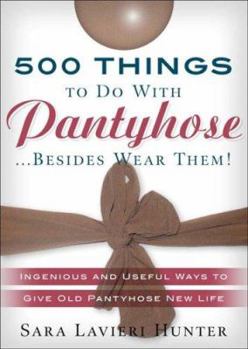 Paperback 500 Things to Do with Pantyhose ...Besides Wear Them!: Ingenious and Useful Ways to Give Old Pantyhose New Life Book