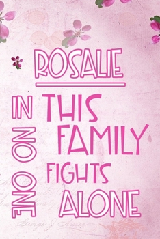 ROSALIE In This Family No One Fights Alone: Personalized Name Notebook/Journal Gift For Women Fighting Health Issues. Illness Survivor / Fighter Gift ... Diary, Gratitude, Daily or Dream Journal.