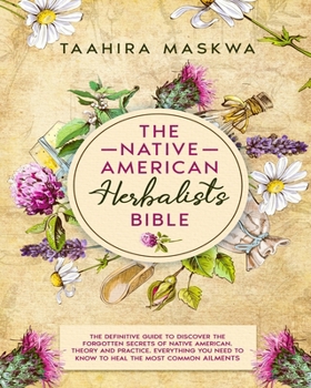 Paperback The Native American Herbalist's Bible: 3 in 1. The Perfect Guide to Discover All the Secrets of the Native American Herbal Remedies. Theory and Practi Book