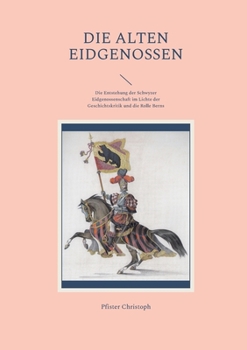 Die alten Eidgenossen: Die Entstehung der Schwyzer Eidgenossenschaft im Lichte der Geschichtskritik und die Rolle Berns