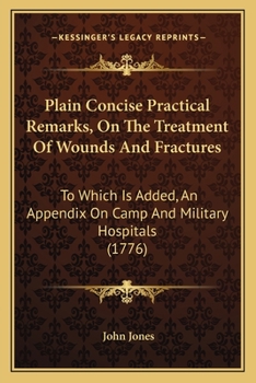 Paperback Plain Concise Practical Remarks, On The Treatment Of Wounds And Fractures: To Which Is Added, An Appendix On Camp And Military Hospitals (1776) Book