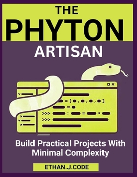 THE PYTHON ARTISAN: Build Practical Projects With Minimal Complexity