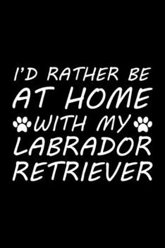 Paperback I'd rather be at home with my Labrador Retriever: Cute Labrador Retriever lovers notebook journal or dairy - Labrador Retriever Dog owner appreciation Book