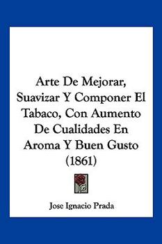 Arte de mejorar, suavizar y componer el tabaco, con aumento de cualidades en aroma y buen gusto