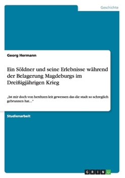 Paperback Ein Söldner und seine Erlebnisse während der Belagerung Magdeburgs im Dreißigjährigen Krieg: "Ist mir doch von herdtzen leit gewessen das die stadt so [German] Book