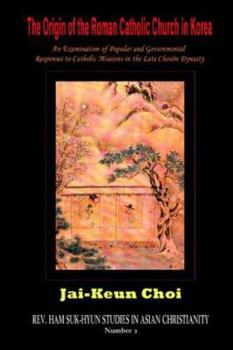 Paperback The Origin of the Roman Catholic Church in Korea: An Examination of Popular and Governmental Responses Catholic Missions in the Late Chosn Dynasty Book