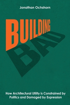 Paperback Building Bad: How Architectural Utility is Constrained by Politics and Damaged by Expression Book