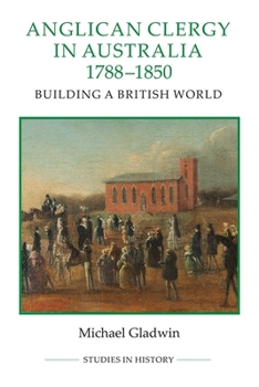 Anglican Clergy in Australia, 1788-1850: Building a British World - Book  of the Royal Historical Society Studies in History New