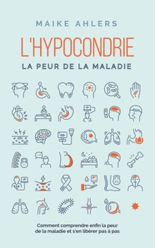 Paperback L'hypocondrie, la peur de la maladie: Comment comprendre enfin la peur de la maladie et s'en libérer pas à pas [French] Book