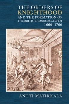 Hardcover The Orders of Knighthood and the Formation of the British Honours System, 1660-1760 Book